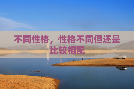 不同性格，性格不同但还是比较相配