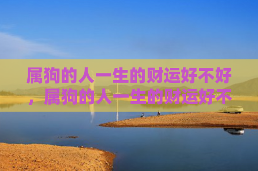 属狗的人一生的财运好不好，属狗的人一生的财运好不好