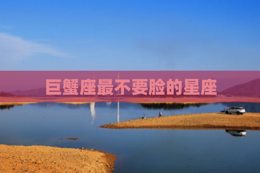 巨蟹座最不要脸的星座