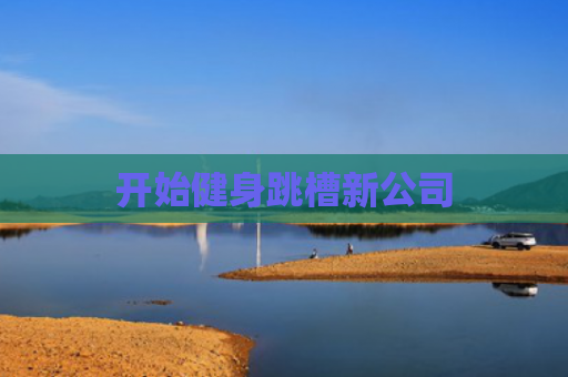 开始健身跳槽新公司