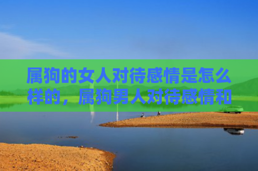 属狗的女人对待感情是怎么样的，属狗男人对待感情和婚姻