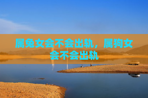 属兔女会不会出轨，属狗女会不会出轨