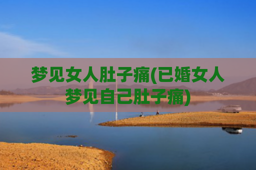 梦见女人肚子痛(已婚女人梦见自己肚子痛)