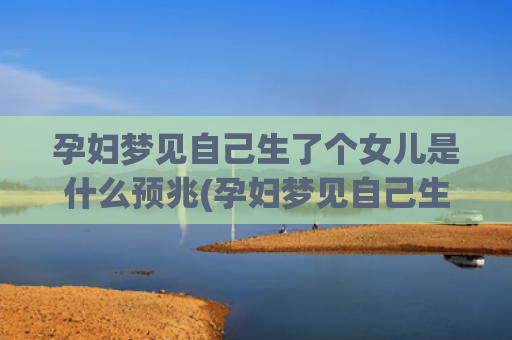 孕妇梦见自己生了个女儿是什么预兆(孕妇梦见自己生了孩子是什么预兆)