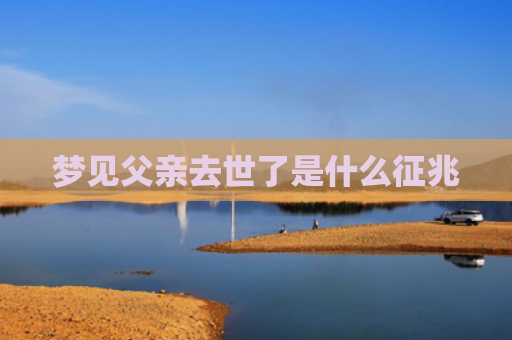 梦见父亲去世了是什么征兆