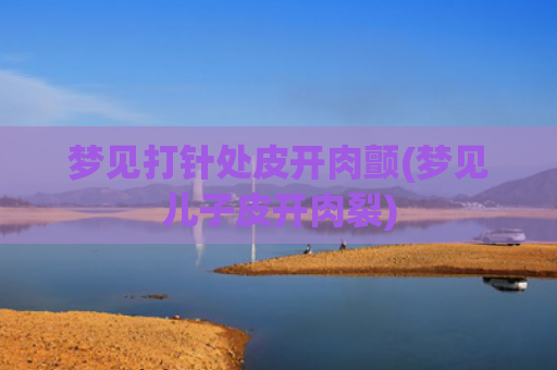 梦见打针处皮开肉颤(梦见儿子皮开肉裂)