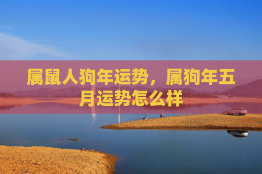 属鼠人狗年运势，属狗年五月运势怎么样