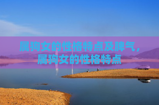 属狗女的性格特点及脾气，属狗女的性格特点