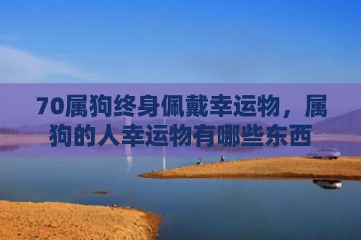 70属狗终身佩戴幸运物，属狗的人幸运物有哪些东西