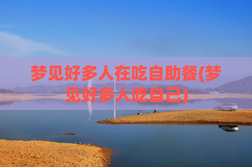 梦见好多人在吃自助餐(梦见好多人吃自己)