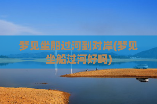 梦见坐船过河到对岸(梦见坐船过河好吗)