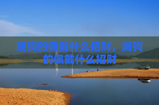 属狗的佩戴什么招财，属狗的佩戴什么招财
