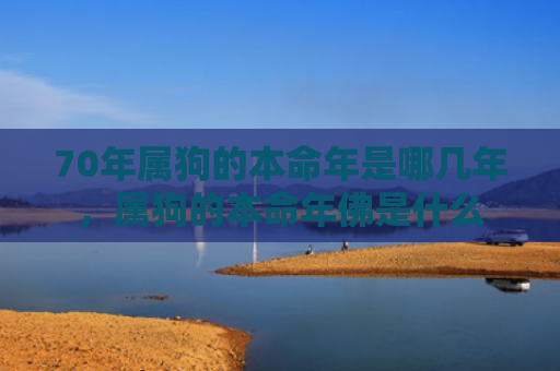 70年属狗的本命年是哪几年，属狗的本命年佛是什么