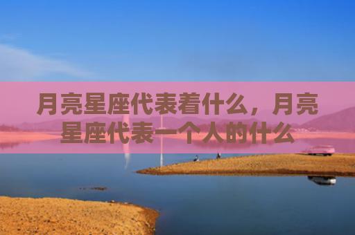 月亮星座代表着什么，月亮星座代表一个人的什么