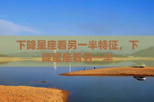 下降星座看另一半特征，下降星座看另一半