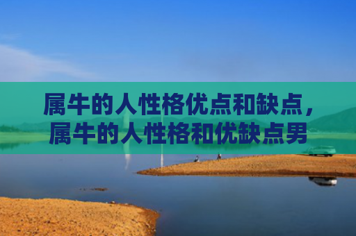 属牛的人性格优点和缺点，属牛的人性格和优缺点男