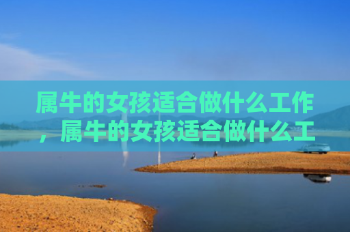 属牛的女孩适合做什么工作，属牛的女孩适合做什么工作
