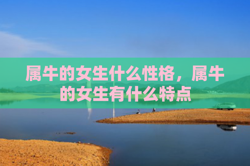 属牛的女生什么性格，属牛的女生有什么特点