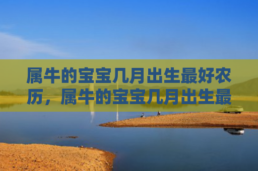 属牛的宝宝几月出生最好农历，属牛的宝宝几月出生最好