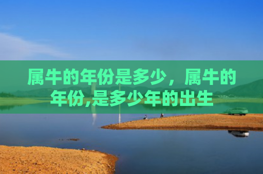 属牛的年份是多少，属牛的年份,是多少年的出生