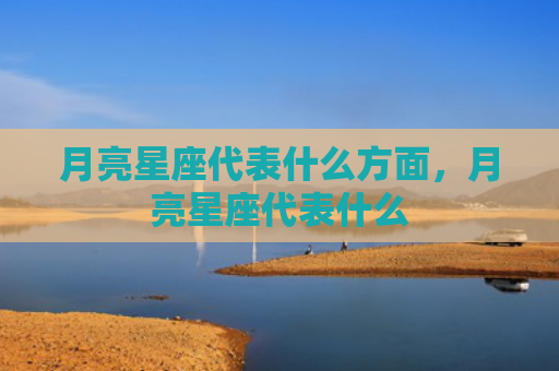 月亮星座代表什么方面，月亮星座代表什么