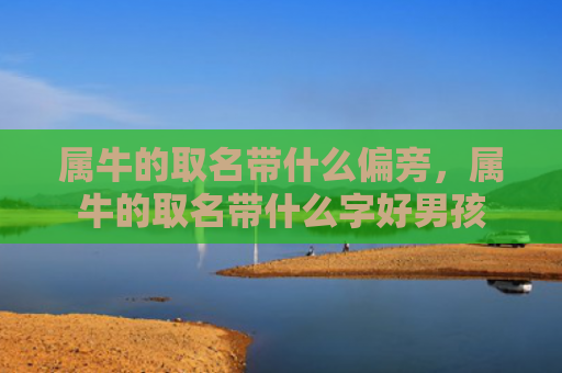 属牛的取名带什么偏旁，属牛的取名带什么字好男孩