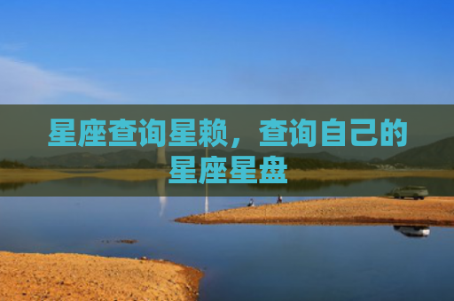 星座查询星赖，查询自己的星座星盘