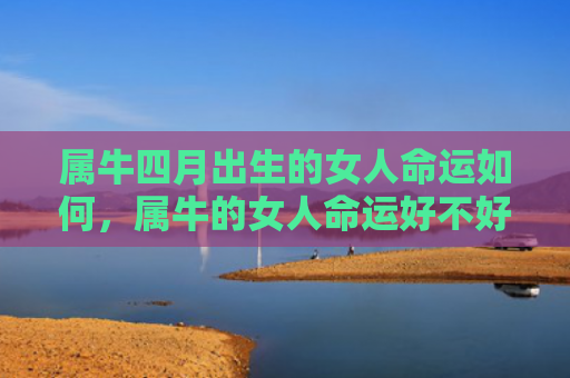 属牛四月出生的女人命运如何，属牛的女人命运好不好