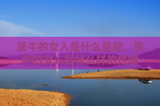 属牛的女人是什么星座，属牛的女人是什么样的性格