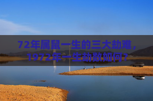 72年属鼠一生的三大劫难，1972年一生劫数如何？