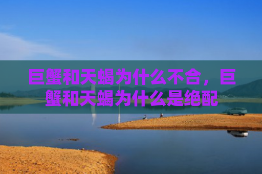 巨蟹和天蝎为什么不合，巨蟹和天蝎为什么是绝配
