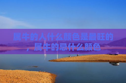 属牛的人什么颜色是最旺的，属牛的忌什么颜色