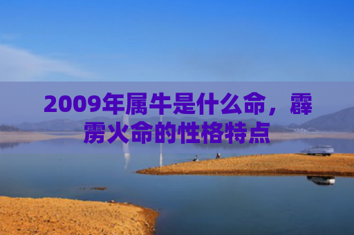 2009年属牛是什么命，霹雳火命的性格特点