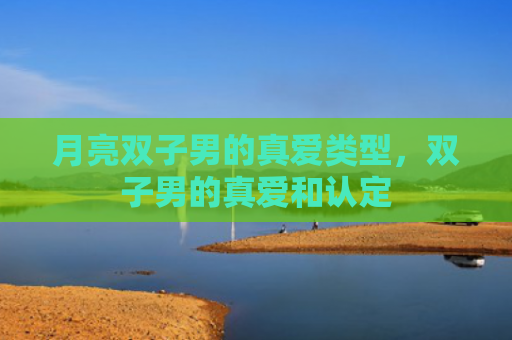月亮双子男的真爱类型，双子男的真爱和认定