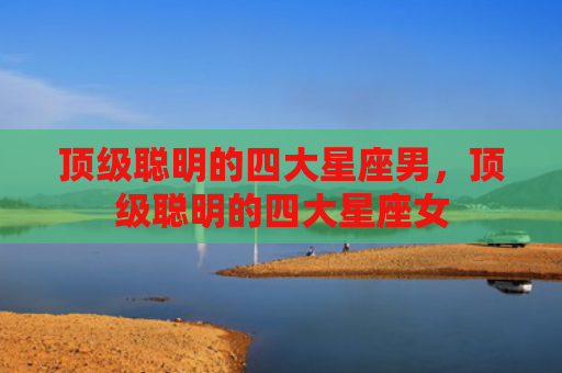 顶级聪明的四大星座男，顶级聪明的四大星座女
