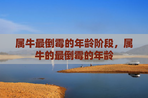 属牛最倒霉的年龄阶段，属牛的最倒霉的年龄
