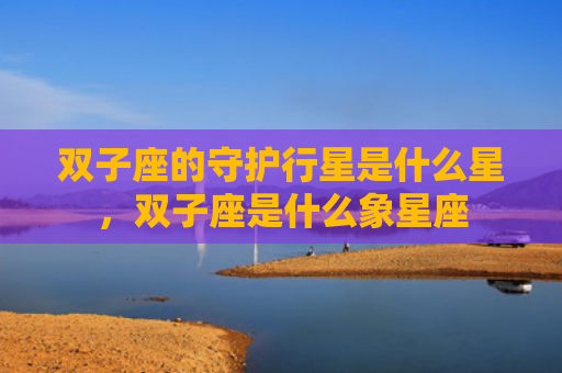 双子座的守护行星是什么星，双子座是什么象星座