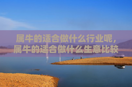 属牛的适合做什么行业呢，属牛的适合做什么生意比较好