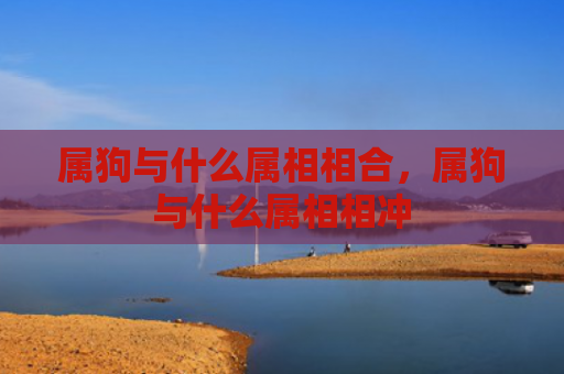 属狗与什么属相相合，属狗与什么属相相冲
