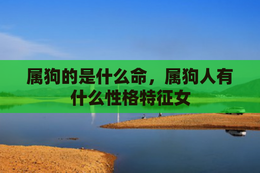 属狗的是什么命，属狗人有什么性格特征女