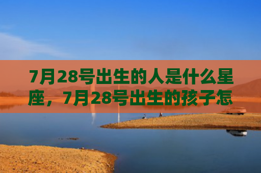 7月28号出生的人是什么星座，7月28号出生的孩子怎么样
