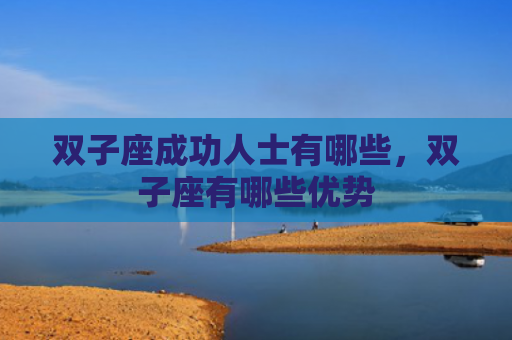 双子座成功人士有哪些，双子座有哪些优势