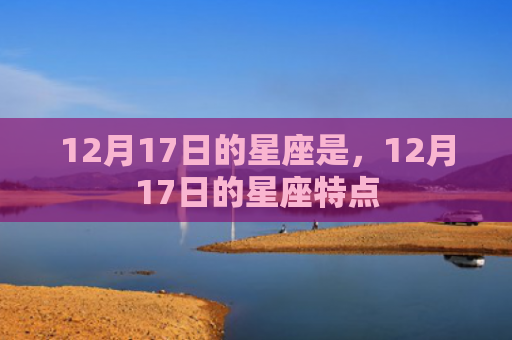 12月17日的星座是，12月17日的星座特点