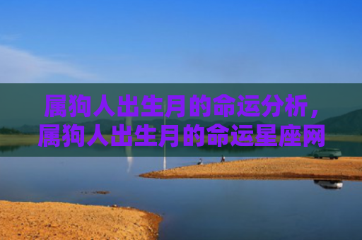 属狗人出生月的命运分析，属狗人出生月的命运星座网