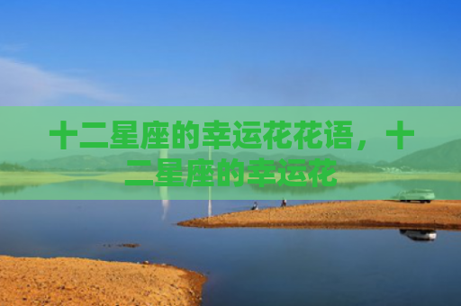 十二星座的幸运花花语，十二星座的幸运花
