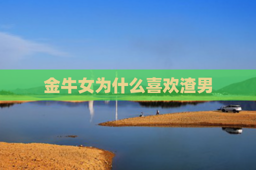 金牛女为什么喜欢渣男