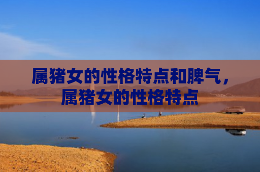 属猪女的性格特点和脾气，属猪女的性格特点