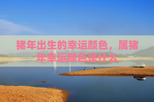 猪年出生的幸运颜色，属猪年幸运颜色是什么