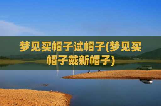 梦见买帽子试帽子(梦见买帽子戴新帽子)