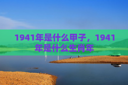 1941年是什么甲子，1941年是什么生肖年